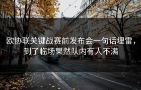 欧协联关键战赛前发布会一句话埋雷，到了临场果然队内有人不满