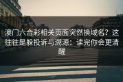 澳门六合彩相关页面突然换域名？这往往是躲投诉与溯源：读完你会更清醒