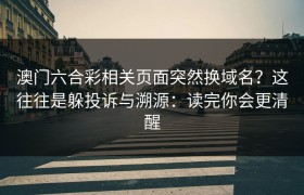 澳门六合彩相关页面突然换域名？这往往是躲投诉与溯源：读完你会更清醒