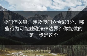 冷门但关键：涉及澳门六合彩3分，哪些行为可能触碰法律边界？你能做的第一步是这个