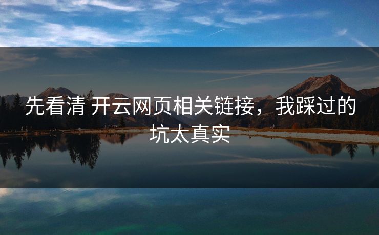 先看清 开云网页相关链接，我踩过的坑太真实