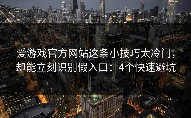 爱游戏官方网站这条小技巧太冷门，却能立刻识别假入口：4个快速避坑
