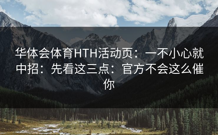 华体会体育HTH活动页：一不小心就中招：先看这三点：官方不会这么催你