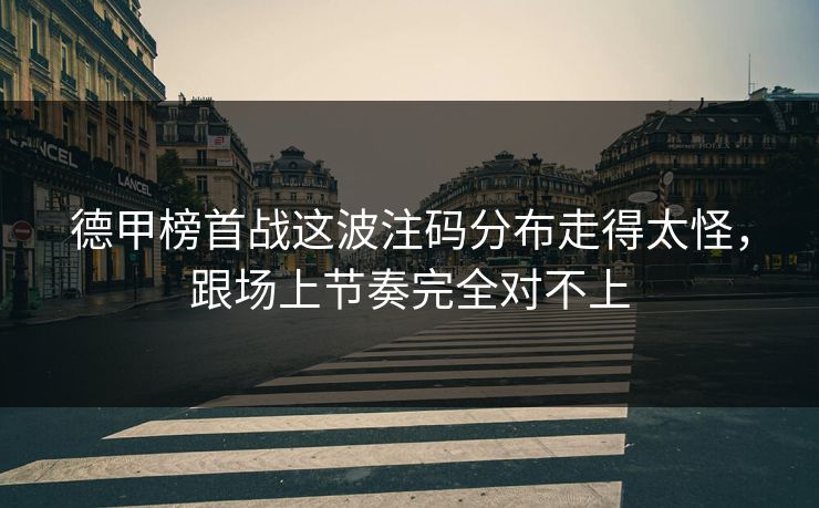 德甲榜首战这波注码分布走得太怪，跟场上节奏完全对不上