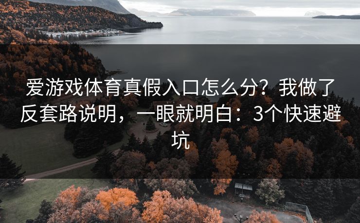 爱游戏体育真假入口怎么分?我做了反套路说明,一眼就明白:3个快速避坑 爱游戏体育真假入口怎么分?我做了反套路说明,一眼就明白:3个快速避坑