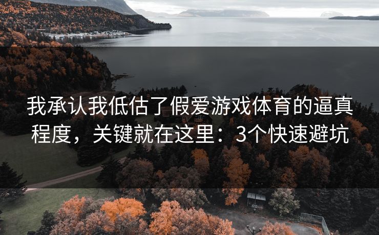 我承认我低估了假爱游戏体育的逼真程度,关键就在这里:3个快速避坑 我承认我低估了假爱游戏体育的逼真程度,关键就在这里:3个快速避坑