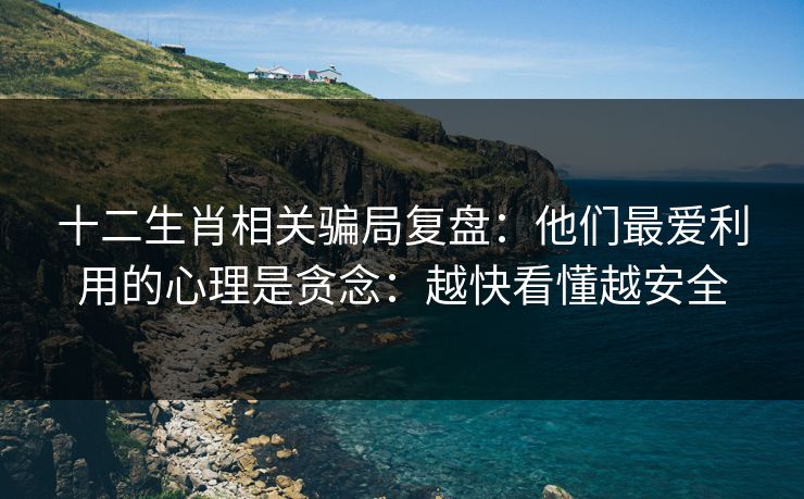 十二生肖相关骗局复盘：他们最爱利用的心理是贪念：越快看懂越安全
