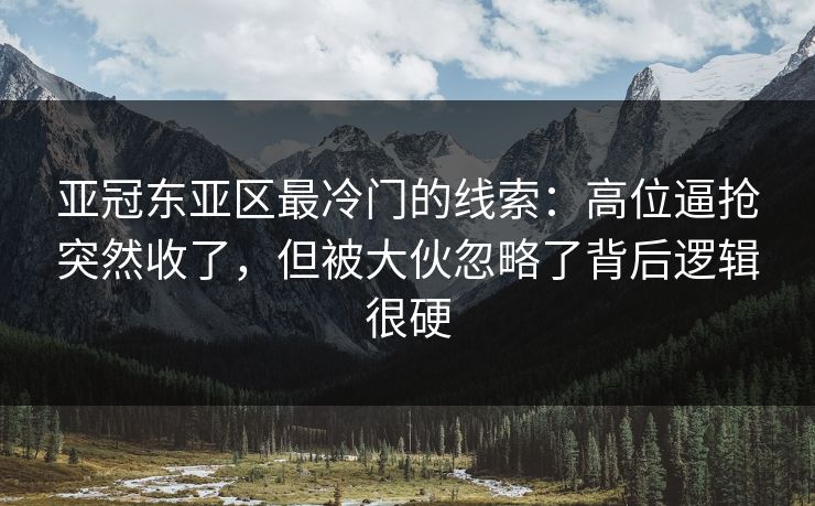 亚冠东亚区最冷门的线索:高位逼抢突然收了,但被大伙忽略了背后逻辑很硬 亚冠东亚区最冷门的线索:高位逼抢突然收了,但被大伙忽略了背后逻辑很硬