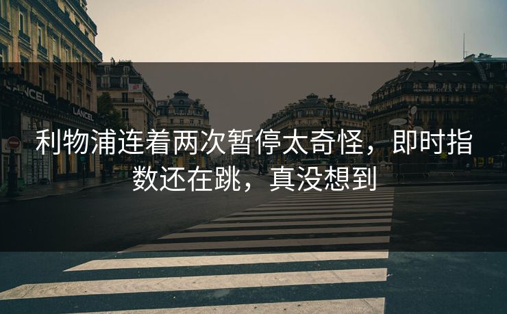 利物浦连着两次暂停太奇怪，即时指数还在跳，真没想到
