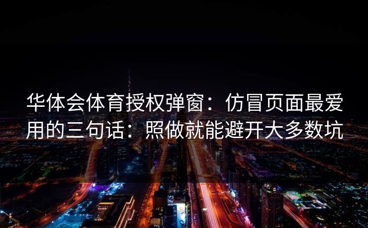 华体会体育授权弹窗：仿冒页面最爱用的三句话：照做就能避开大多数坑