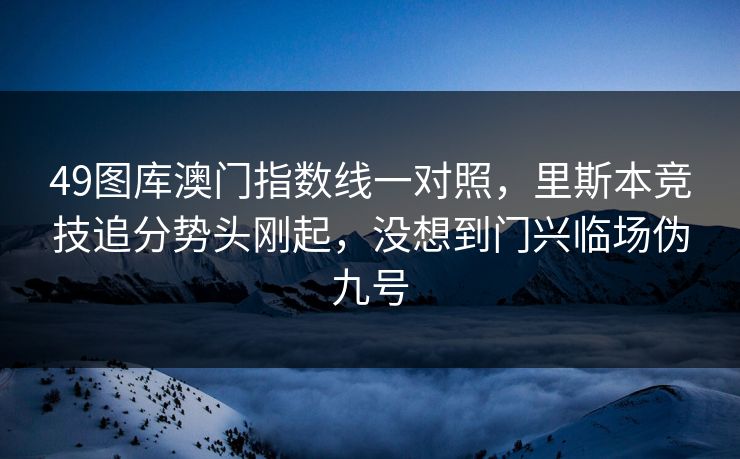 49图库澳门指数线一对照，里斯本竞技追分势头刚起，没想到门兴临场伪九号