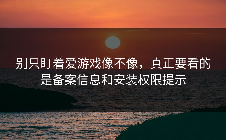 别只盯着爱游戏像不像,真正要看的是备案信息和安装权限提示 别只盯着爱游戏像不像,真正要看的是备案信息和安装权限提示