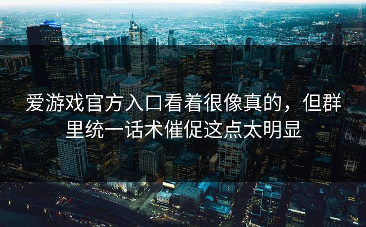爱游戏官方入口看着很像真的,但群里统一话术催促这点太明显 爱游戏官方入口看着很像真的,但群里统一话术催促这点太明显