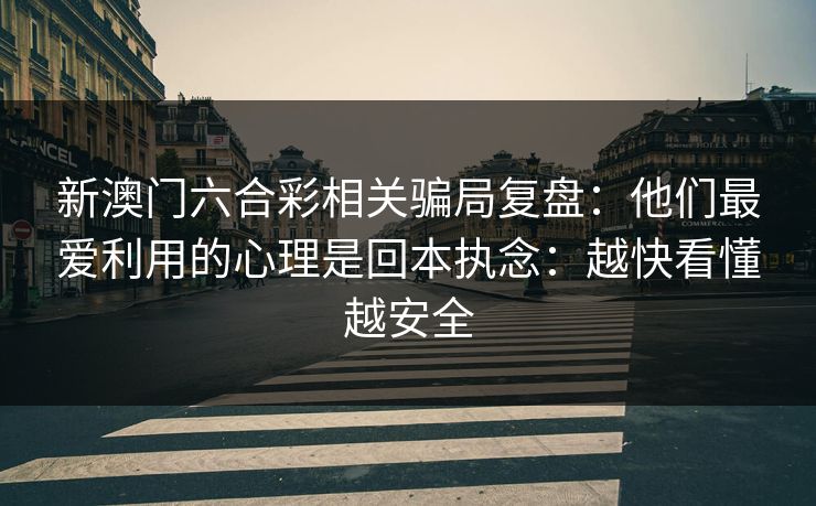 新澳门六合彩相关骗局复盘：他们最爱利用的心理是回本执念：越快看懂越安全