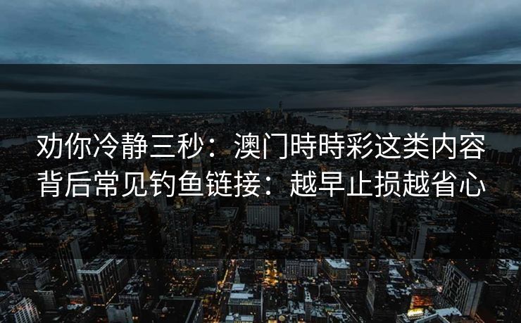 劝你冷静三秒：澳门時時彩这类内容背后常见钓鱼链接：越早止损越省心
