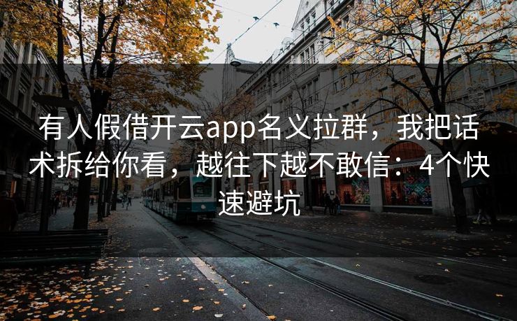 有人假借开云app名义拉群，我把话术拆给你看，越往下越不敢信：4个快速避坑