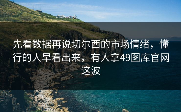 先看数据再说切尔西的市场情绪，懂行的人早看出来，有人拿49图库官网这波