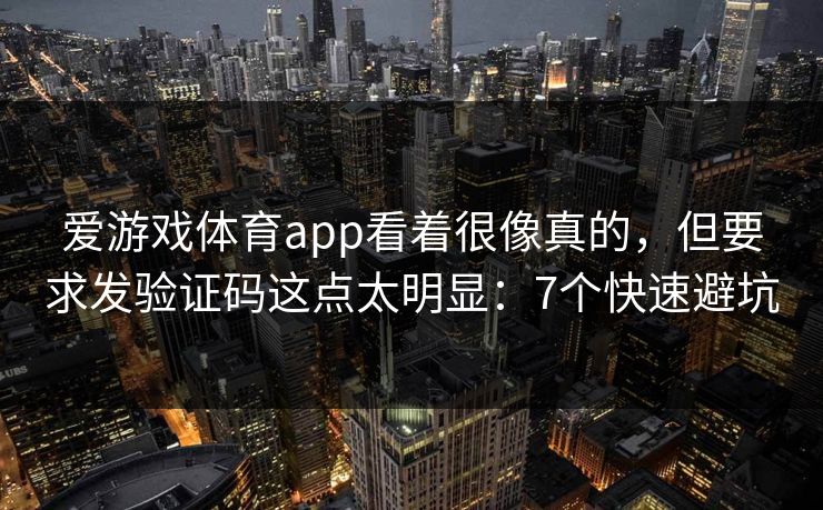 爱游戏体育app看着很像真的，但要求发验证码这点太明显：7个快速避坑