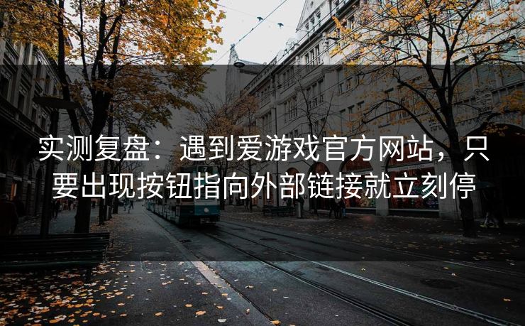 实测复盘:遇到爱游戏官方网站,只要出现按钮指向外部链接就立刻停 实测复盘:遇到爱游戏官方网站,只要出现按钮指向外部链接就立刻停