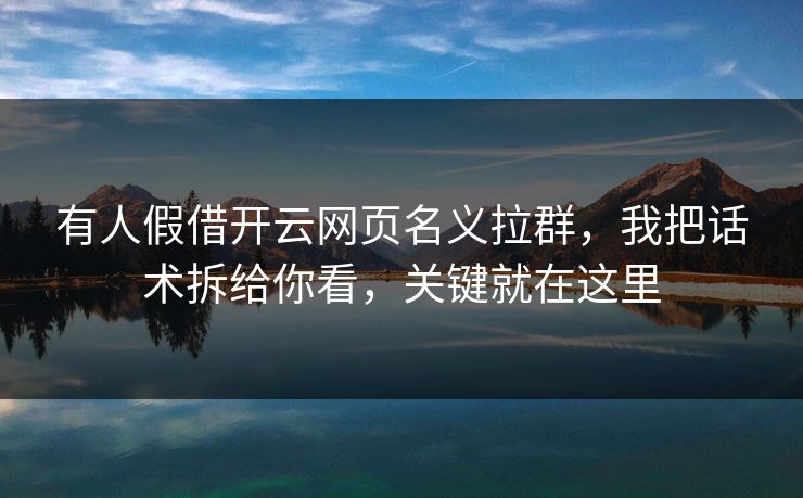 有人假借开云网页名义拉群,我把话术拆给你看,关键就在这里 有人假借开云网页名义拉群,我把话术拆给你看,关键就在这里