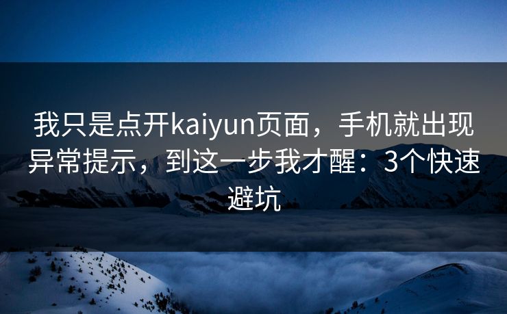 我只是点开kaiyun页面,手机就出现异常提示,到这一步我才醒:3个快速避坑 我只是点开kaiyun页面,手机就出现异常提示,到这一步我才醒:3个快速避坑