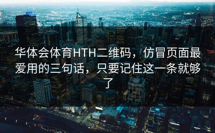 华体会体育HTH二维码，仿冒页面最爱用的三句话，只要记住这一条就够了