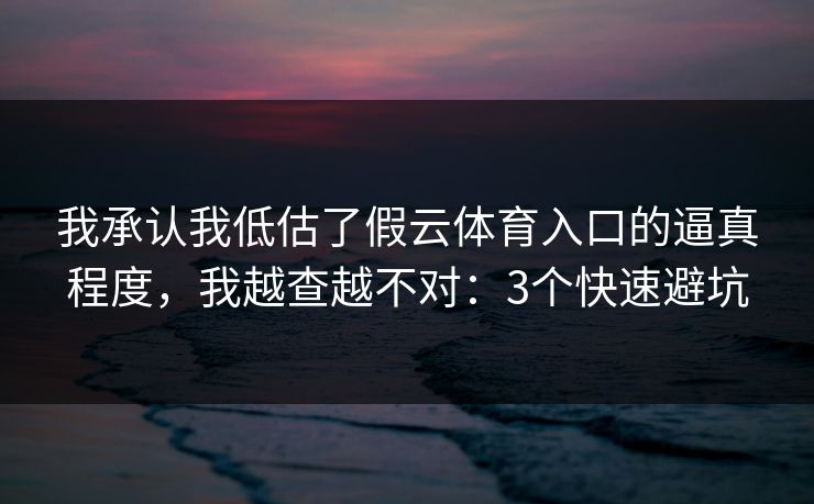 我承认我低估了假云体育入口的逼真程度，我越查越不对：3个快速避坑