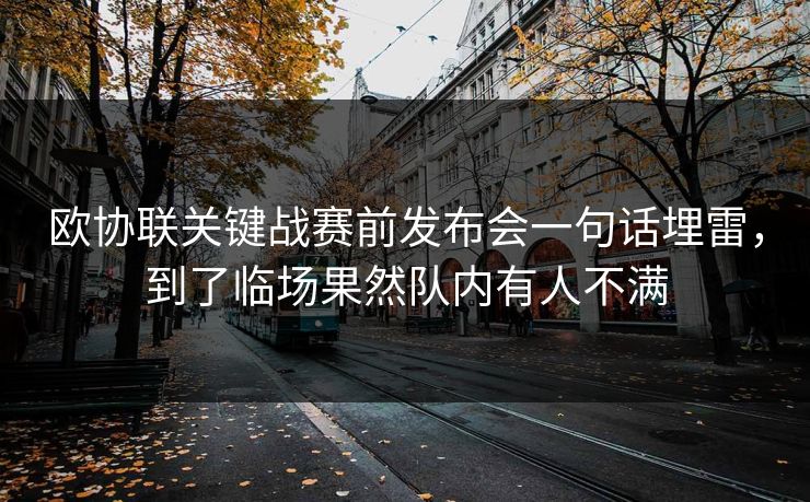 欧协联关键战赛前发布会一句话埋雷，到了临场果然队内有人不满