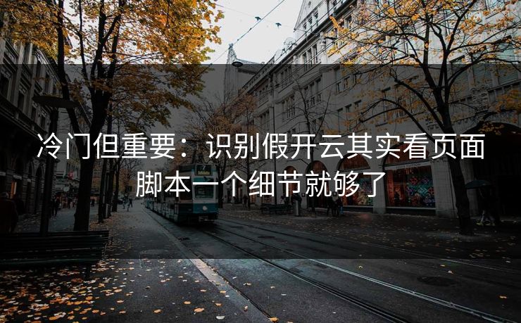 冷门但重要:识别假开云其实看页面脚本一个细节就够了 冷门但重要:识别假开云其实看页面脚本一个细节就够了